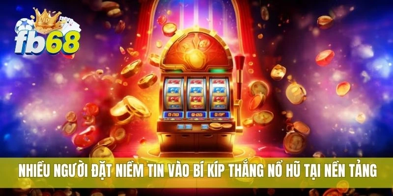 Nhiều người đặt niềm tin vào bí kíp thắng nổ hũ tại nền tảng