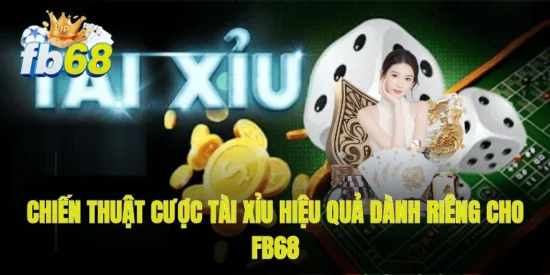 Chiến thuật cược tài xỉu hiệu quả dành riêng cho FB68