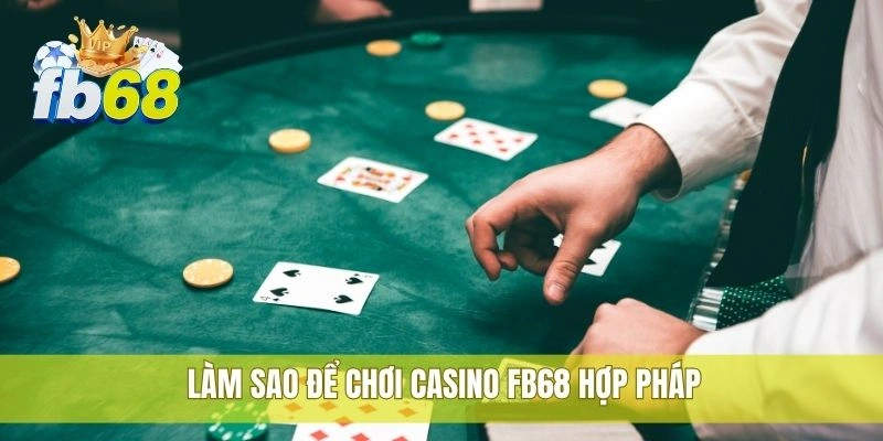 Làm sao để chơi casino FB68 hợp pháp